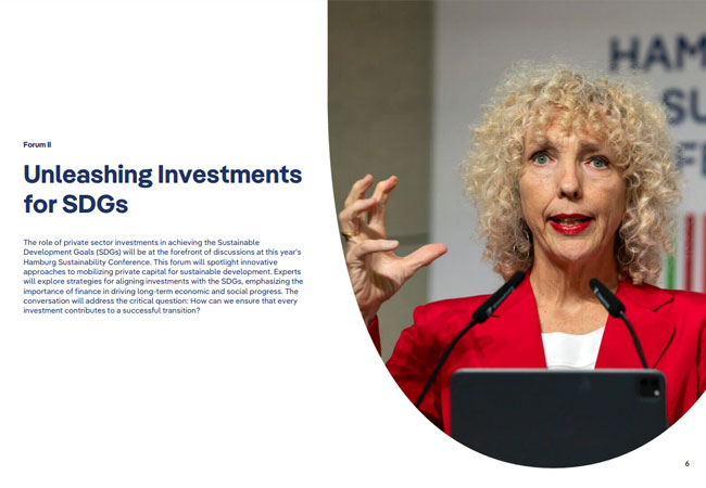 PB: Unleashing Investments for SDGs The role of private sector investments in achieving the Sustainable Development Goals (SDGs) will be at the forefront of discussions at this year’s Hamburg Sustainability Conference. This forum will spotlight innovative approaches to mobilizing private capital for sustainable development. Experts will explore strategies for aligning investments with the SDGs, emphasizing the importance of finance in driving long-term economic and social progress. The conversation will address the critical question: How can we ensure that every investment contributes to a successful transition?